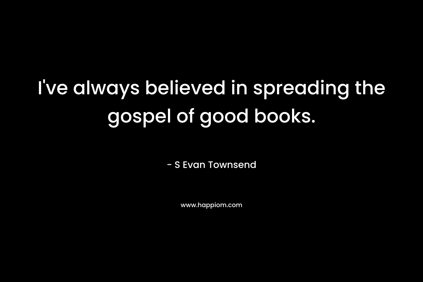 I've always believed in spreading the gospel of good books.
