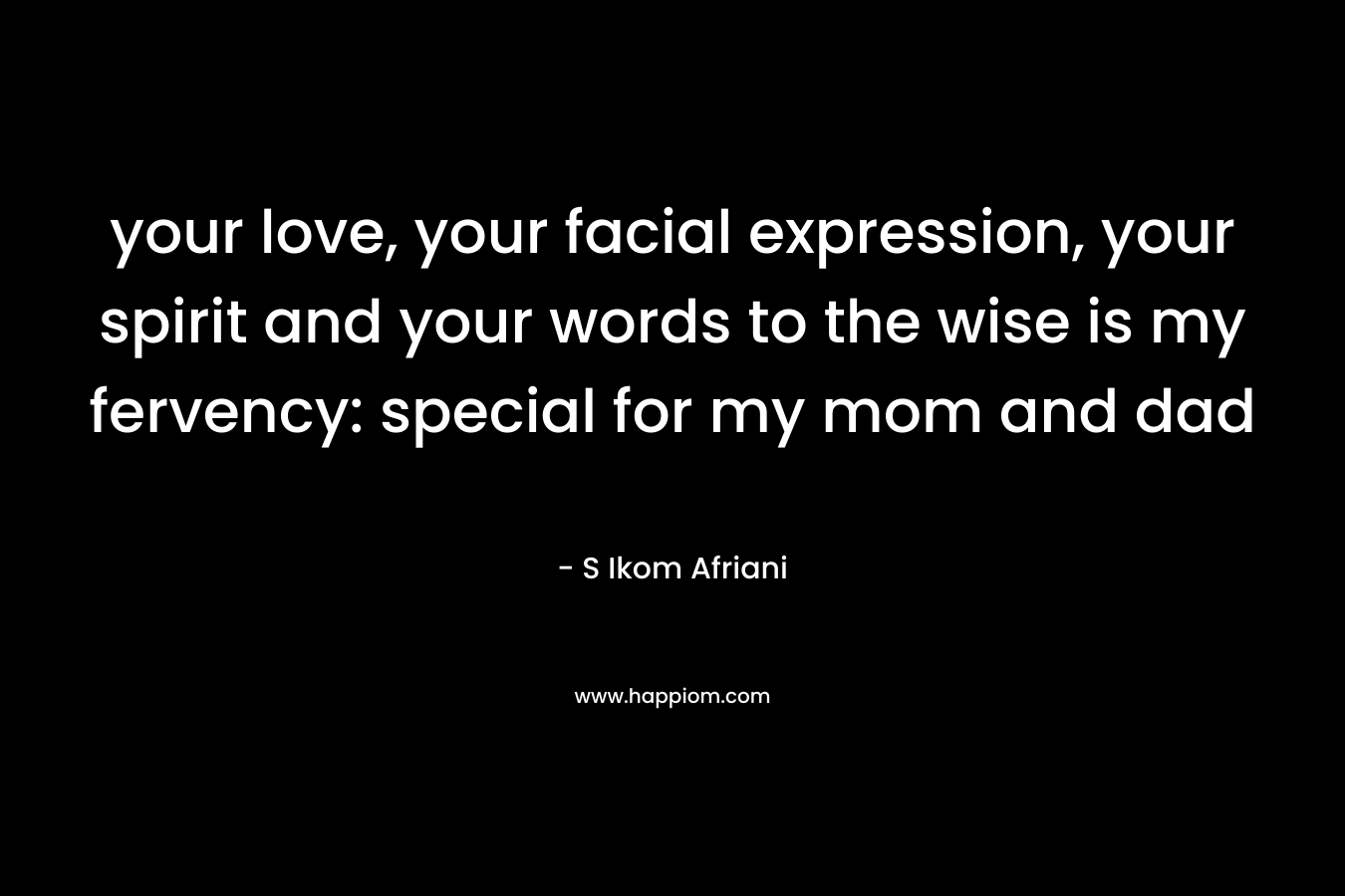 your love, your facial expression, your spirit and your words to the wise is my fervency: special for my mom and dad