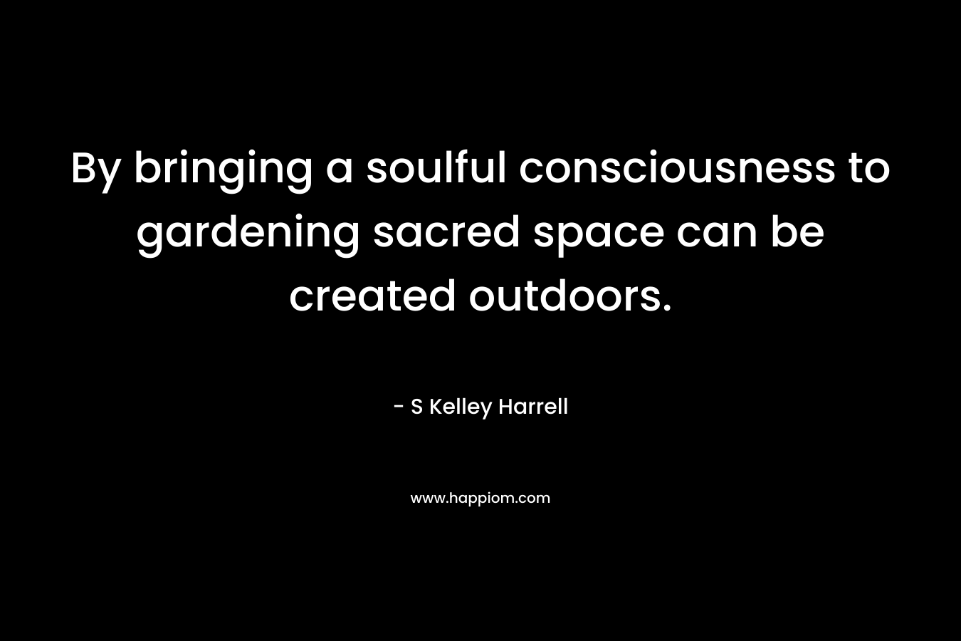 By bringing a soulful consciousness to gardening sacred space can be created outdoors.