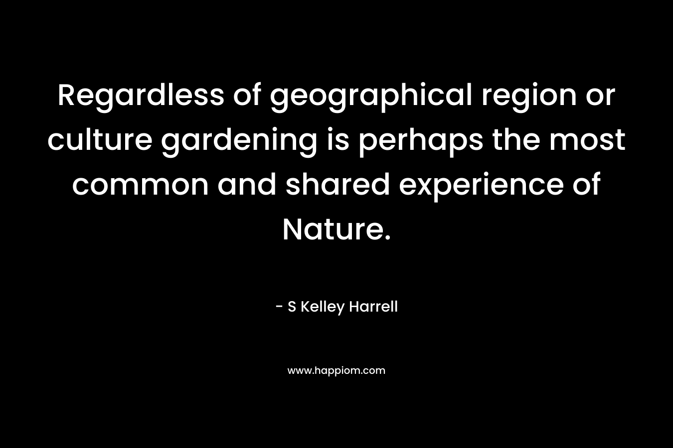 Regardless of geographical region or culture gardening is perhaps the most common and shared experience of Nature.