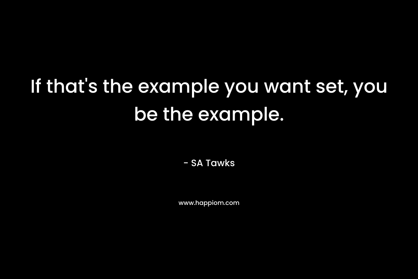 If that's the example you want set, you be the example.