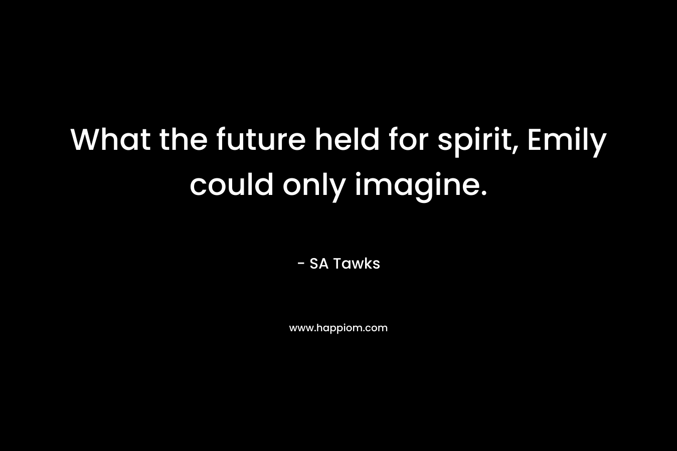 What the future held for spirit, Emily could only imagine.