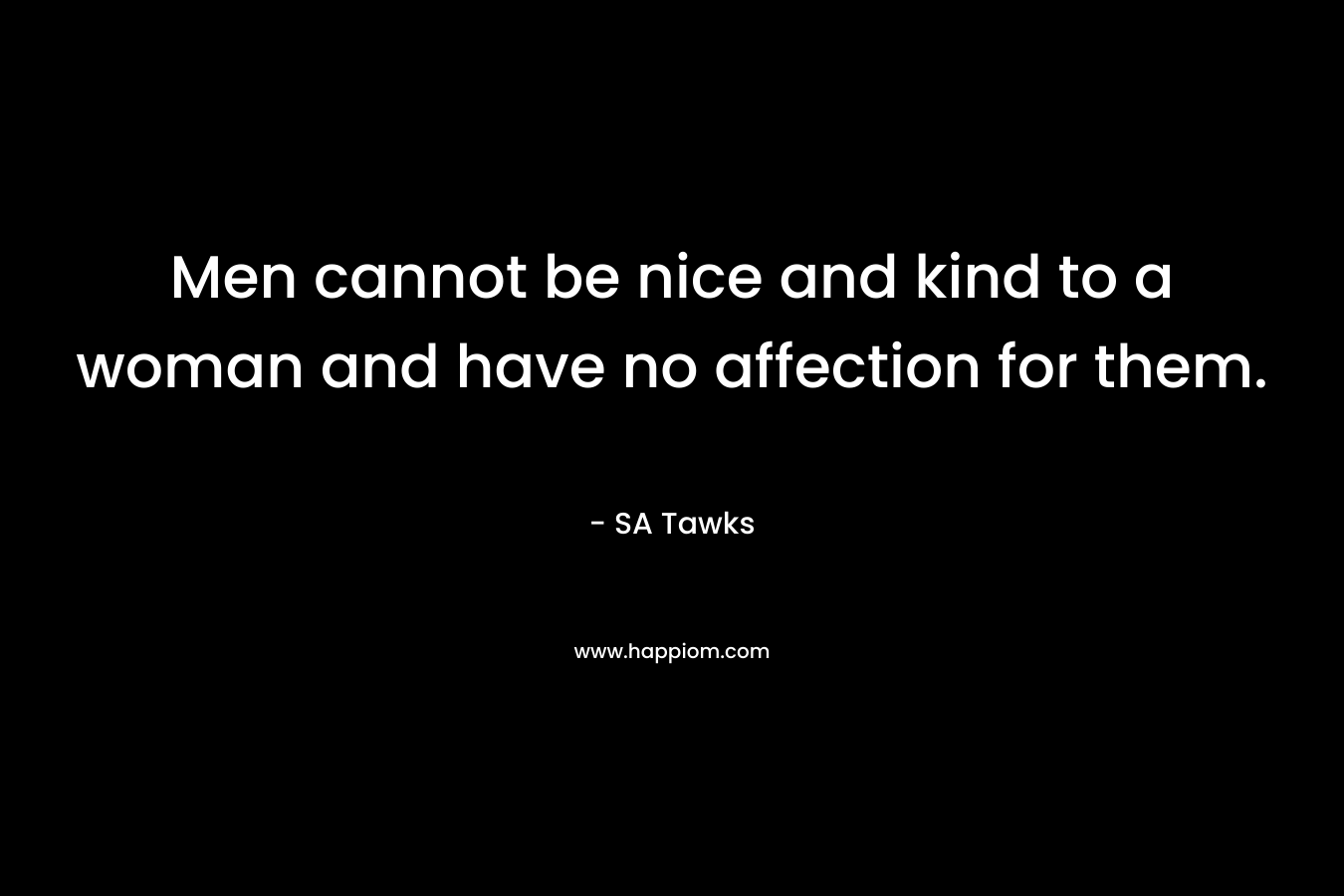 Men cannot be nice and kind to a woman and have no affection for them.