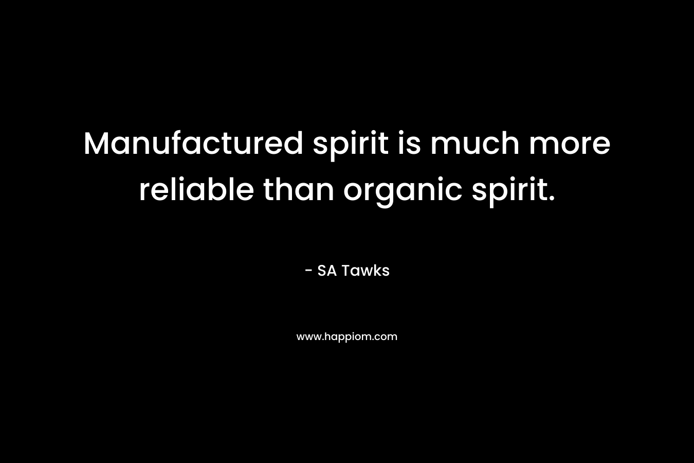 Manufactured spirit is much more reliable than organic spirit. – SA Tawks