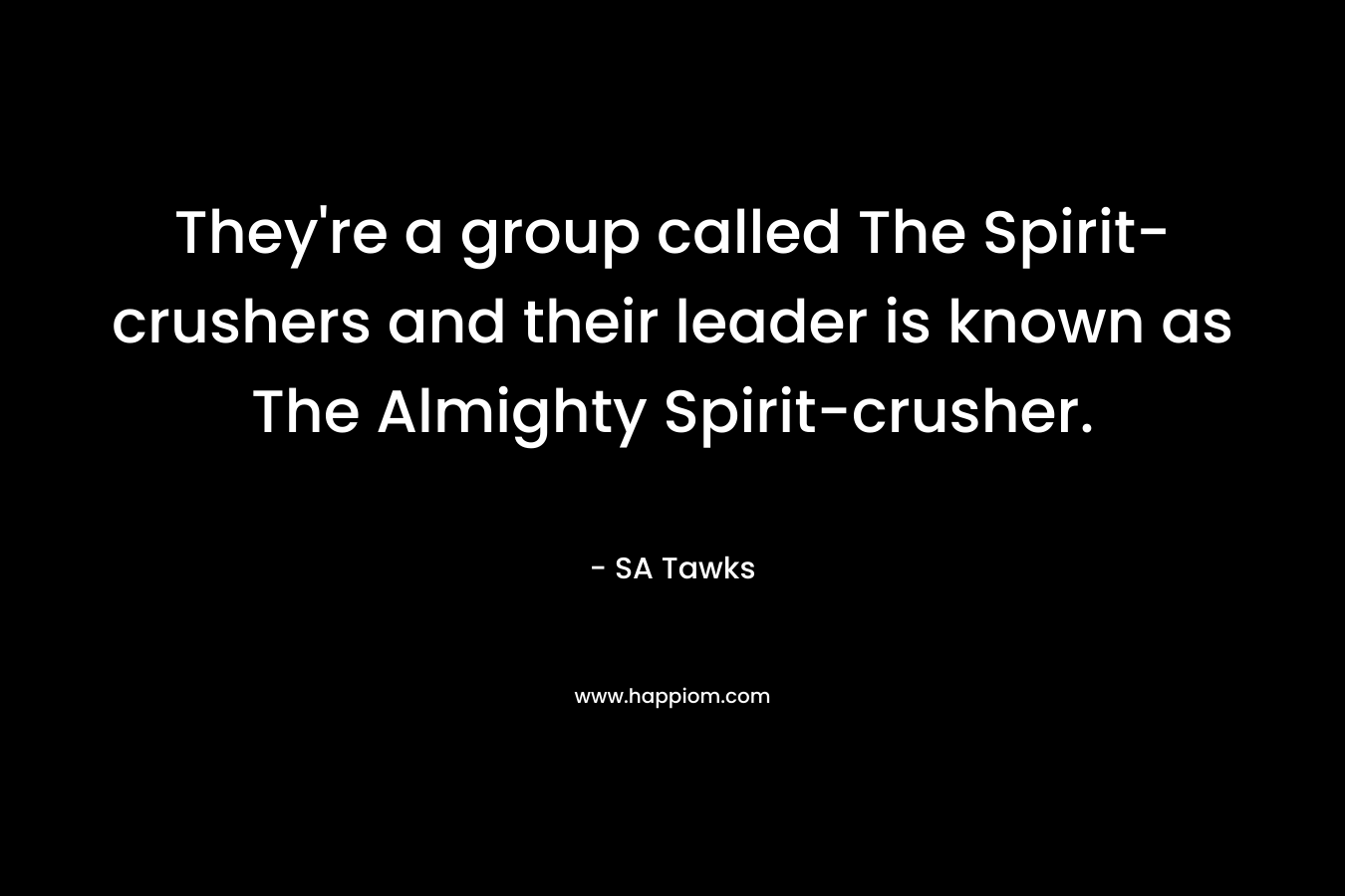 They're a group called The Spirit-crushers and their leader is known as The Almighty Spirit-crusher.