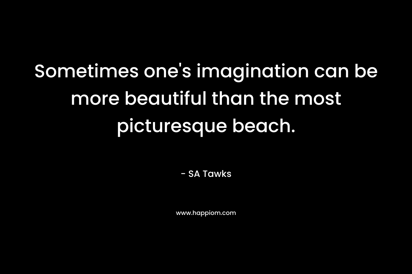 Sometimes one's imagination can be more beautiful than the most picturesque beach.