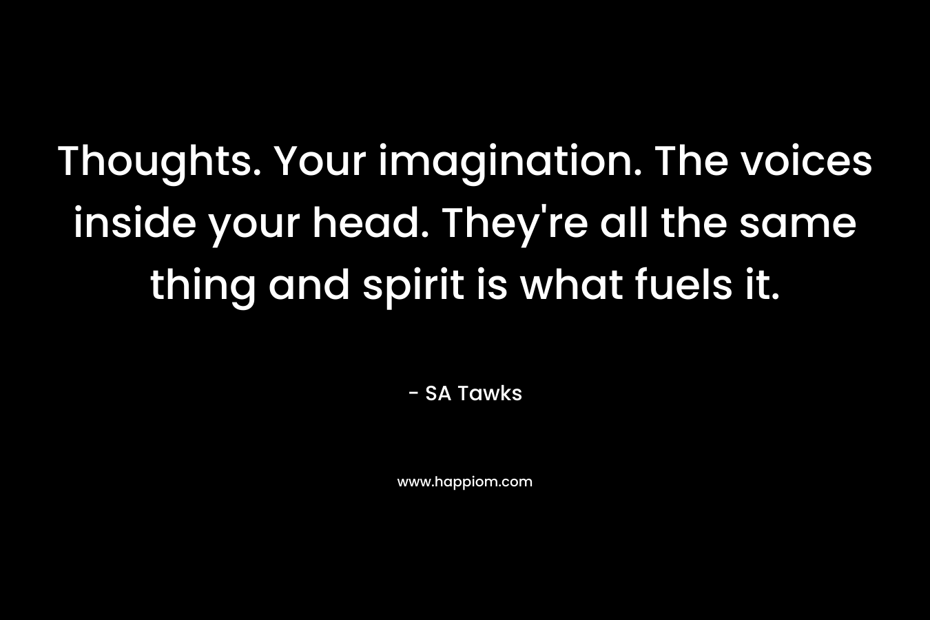 Thoughts. Your imagination. The voices inside your head. They're all the same thing and spirit is what fuels it.