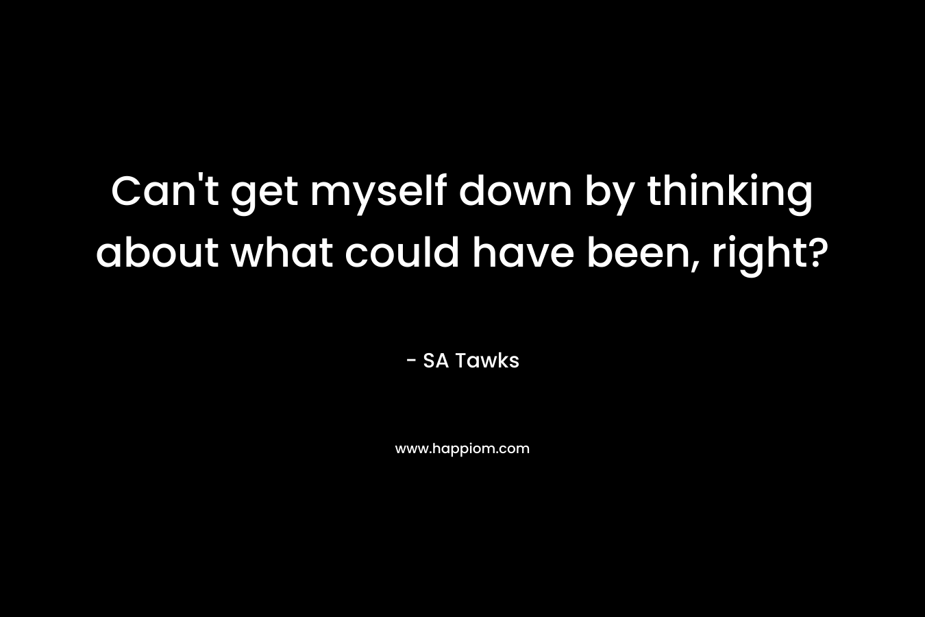 Can’t get myself down by thinking about what could have been, right? – SA Tawks