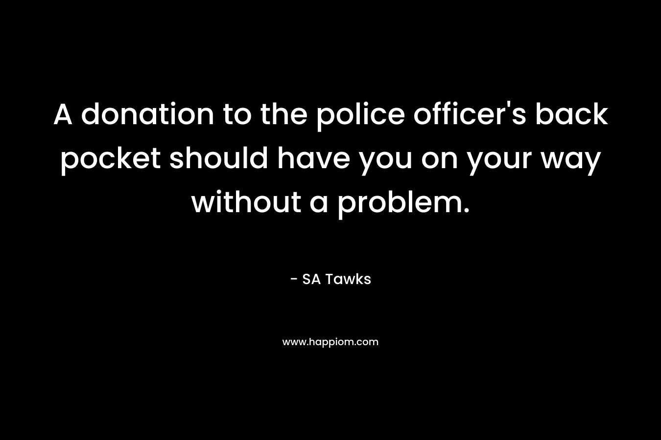 A donation to the police officer’s back pocket should have you on your way without a problem. – SA Tawks