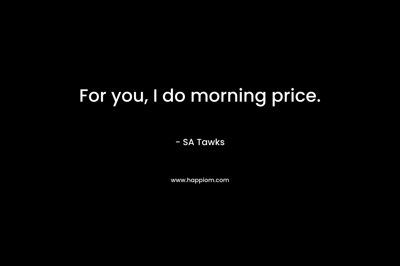 For you, I do morning price. – SA Tawks