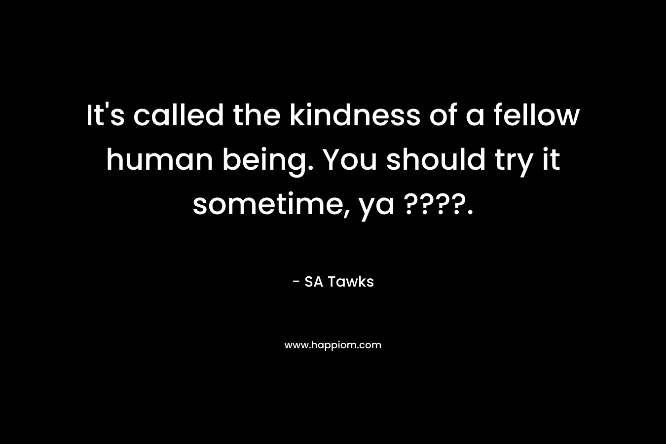 It's called the kindness of a fellow human being. You should try it sometime, ya ????.