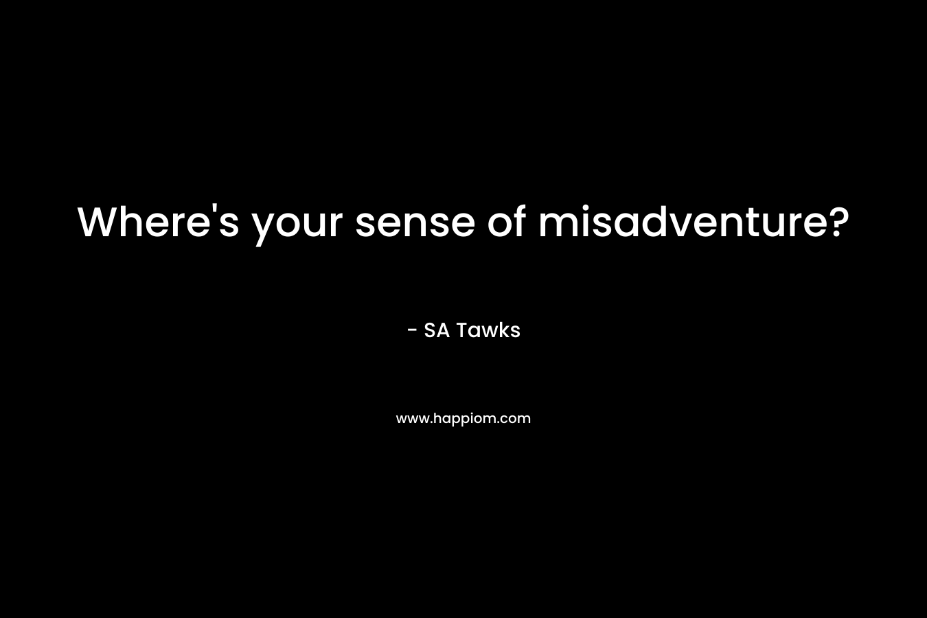 Where’s your sense of misadventure? – SA Tawks