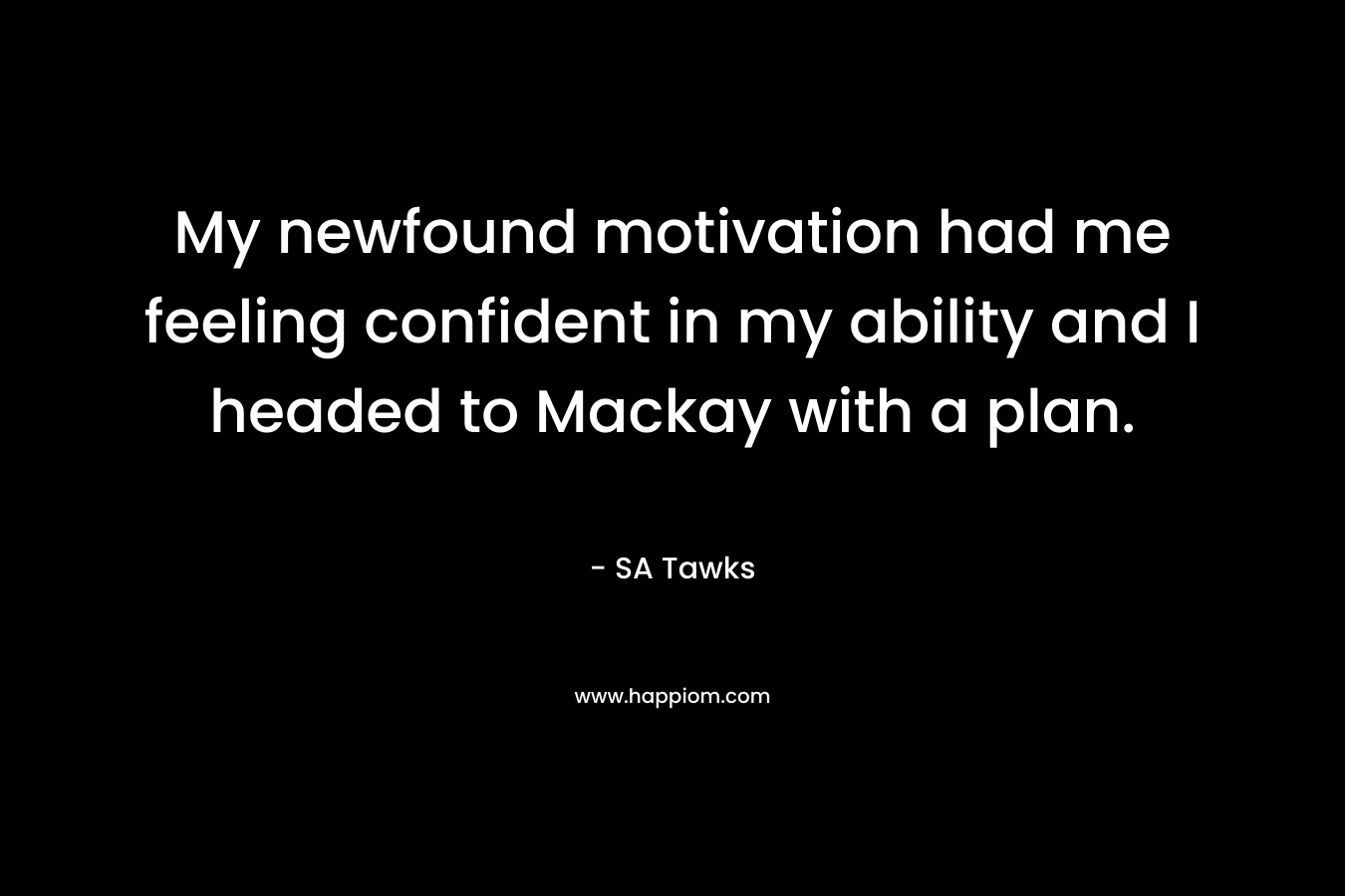 My newfound motivation had me feeling confident in my ability and I headed to Mackay with a plan. – SA Tawks