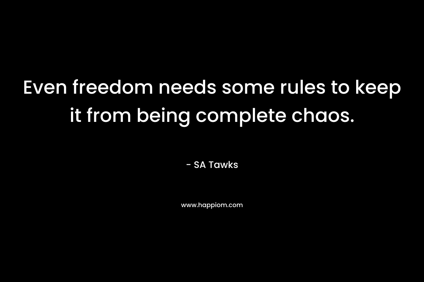 Even freedom needs some rules to keep it from being complete chaos. – SA Tawks