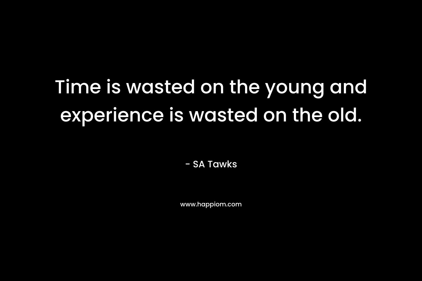 Time is wasted on the young and experience is wasted on the old.