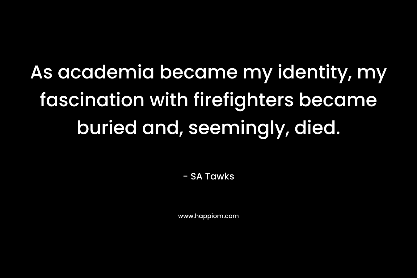As academia became my identity, my fascination with firefighters became buried and, seemingly, died.