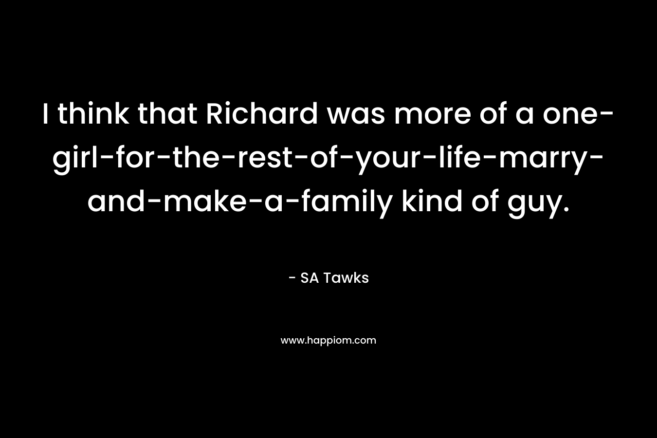 I think that Richard was more of a one-girl-for-the-rest-of-your-life-marry-and-make-a-family kind of guy.