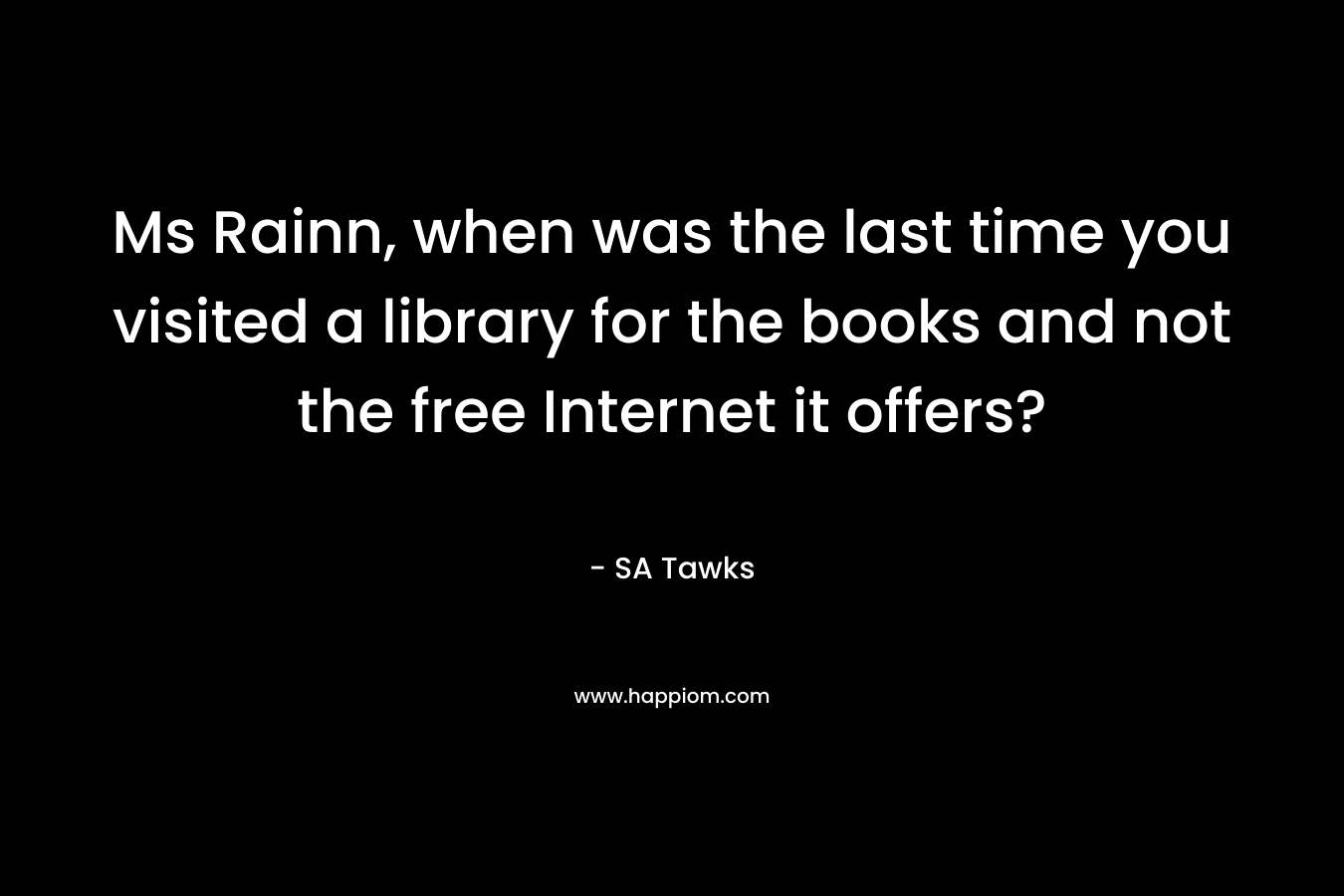 Ms Rainn, when was the last time you visited a library for the books and not the free Internet it offers? – SA Tawks