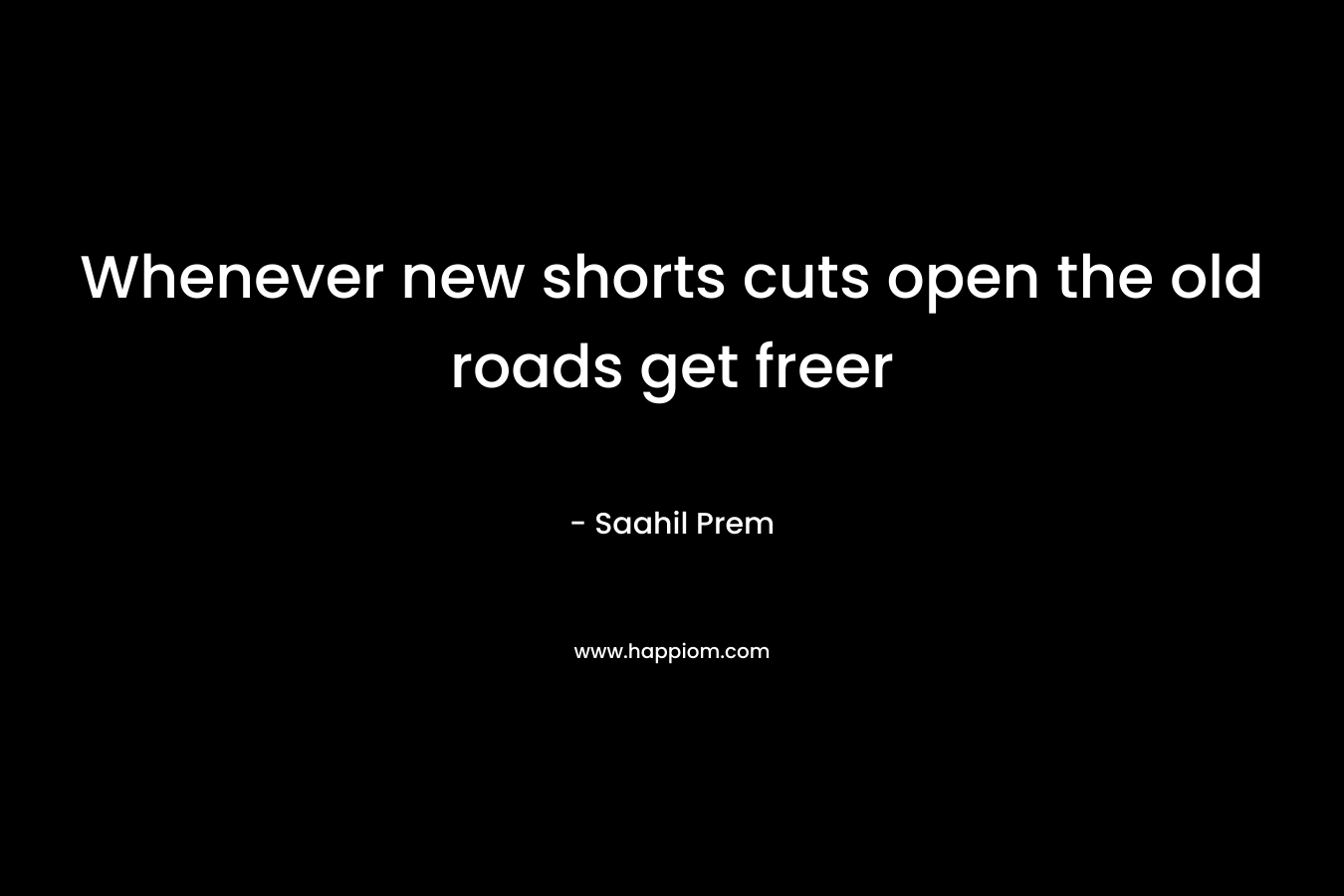 Whenever new shorts cuts open the old roads get freer – Saahil Prem