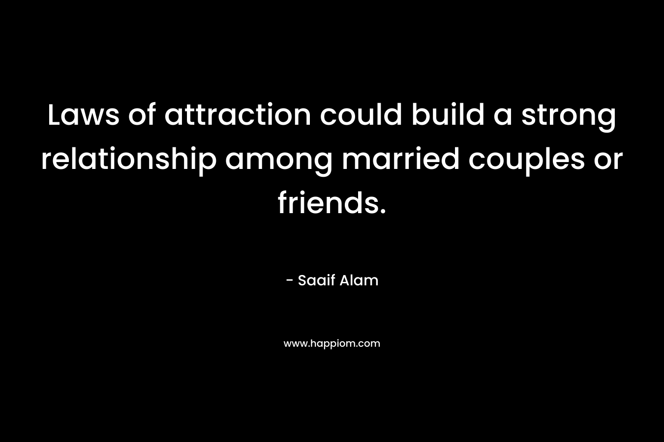 Laws of attraction could build a strong relationship among married couples or friends. – Saaif Alam