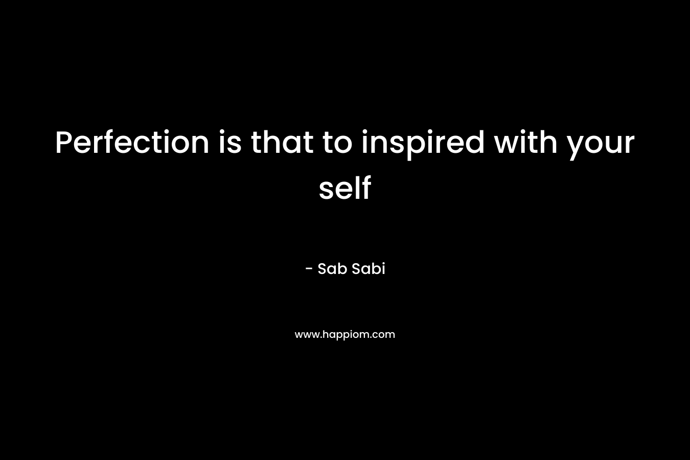 Perfection is that to inspired with your self – Sab Sabi