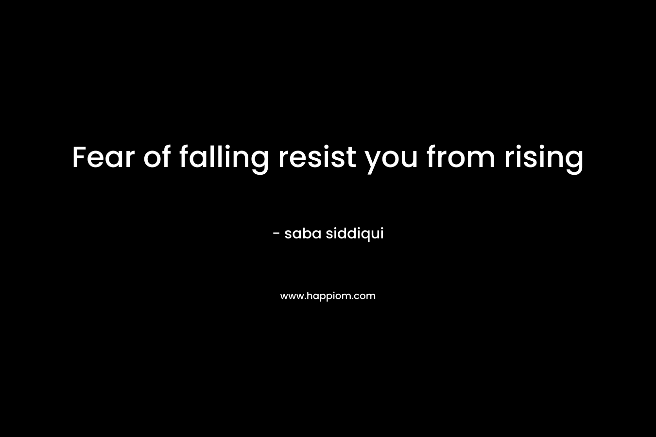 Fear of falling resist you from rising – saba siddiqui