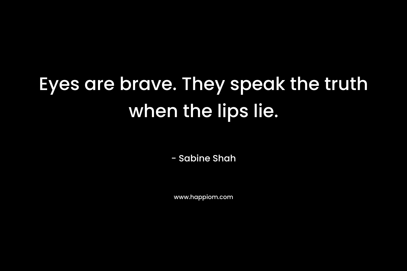 Eyes are brave. They speak the truth when the lips lie. – Sabine Shah