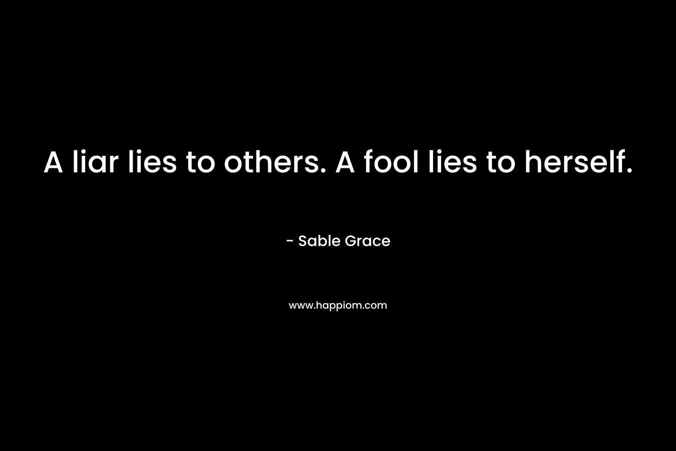 A liar lies to others. A fool lies to herself.