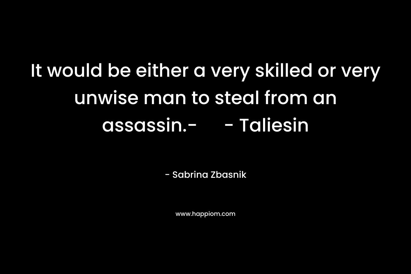 It would be either a very skilled or very unwise man to steal from an assassin.- – Taliesin – Sabrina Zbasnik