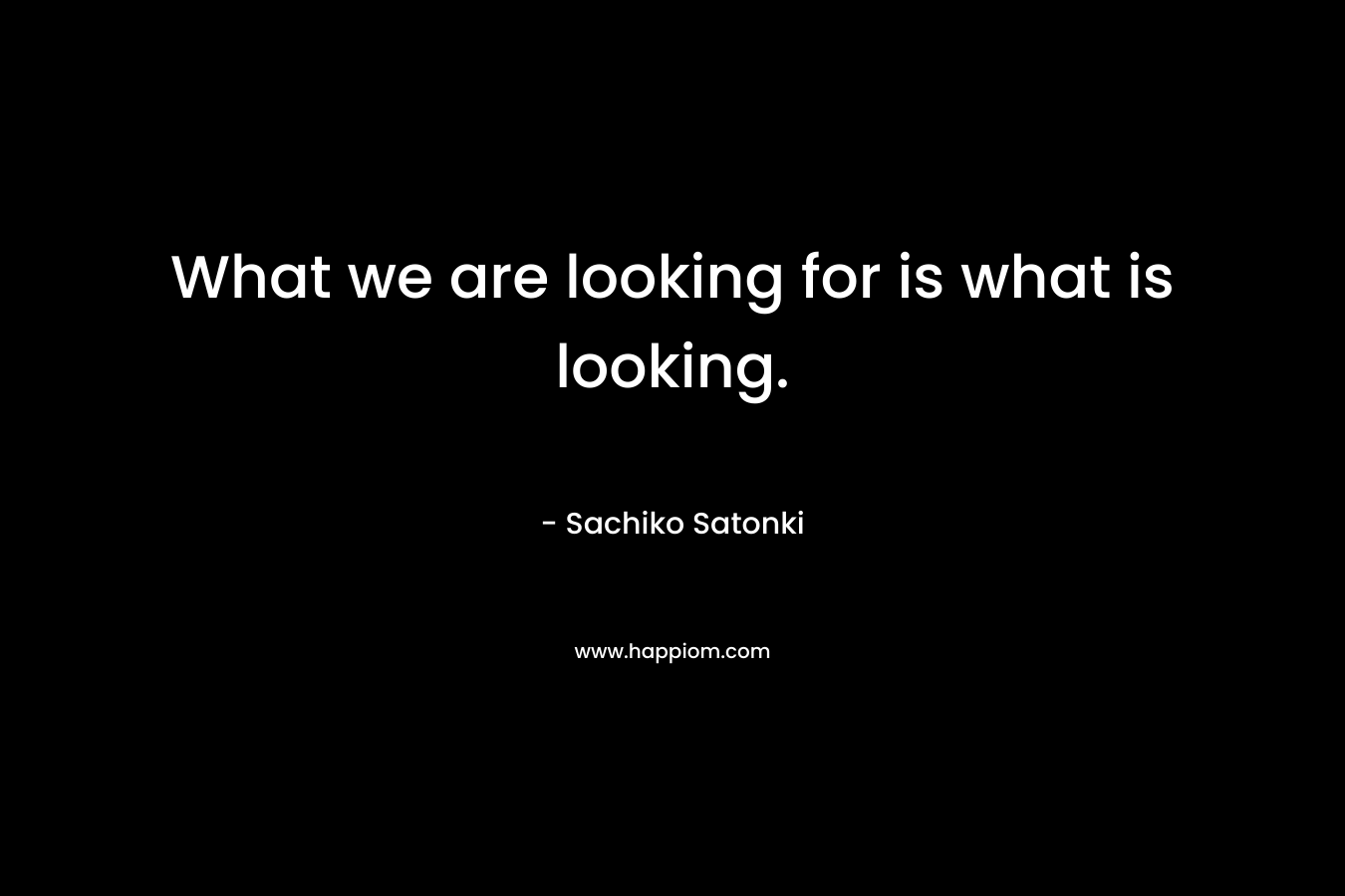 What we are looking for is what is looking.