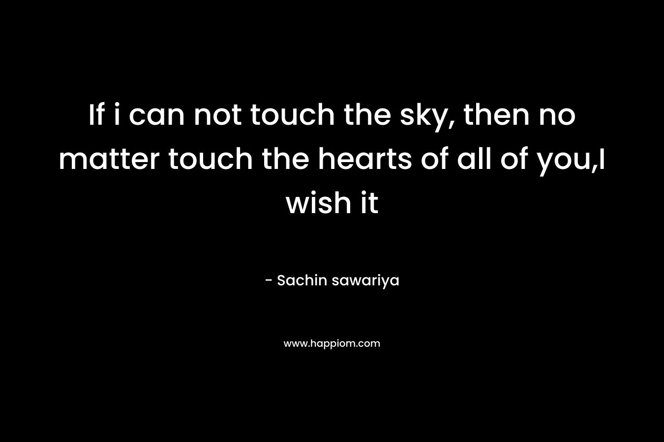 If i can not touch the sky, then no matter touch the hearts of all of you,I wish it