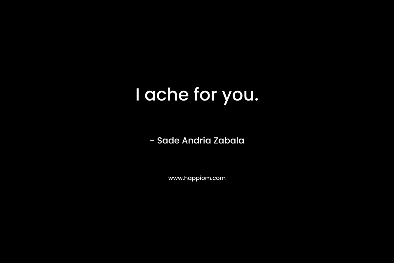 I ache for you. – Sade Andria Zabala