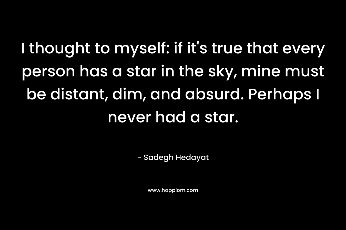 I thought to myself: if it's true that every person has a star in the sky, mine must be distant, dim, and absurd. Perhaps I never had a star.