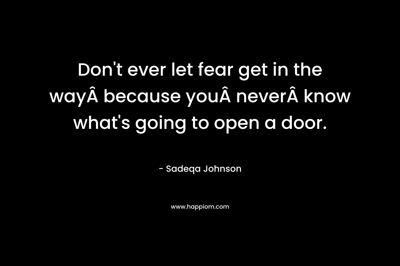 Don't ever let fear get in the wayÂ because youÂ neverÂ know what's going to open a door.