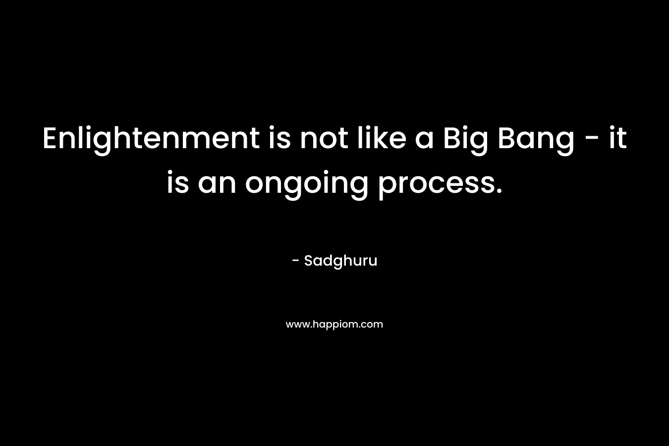 Enlightenment is not like a Big Bang - it is an ongoing process.