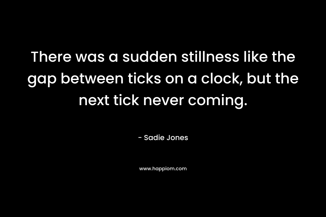There was a sudden stillness like the gap between ticks on a clock, but the next tick never coming.