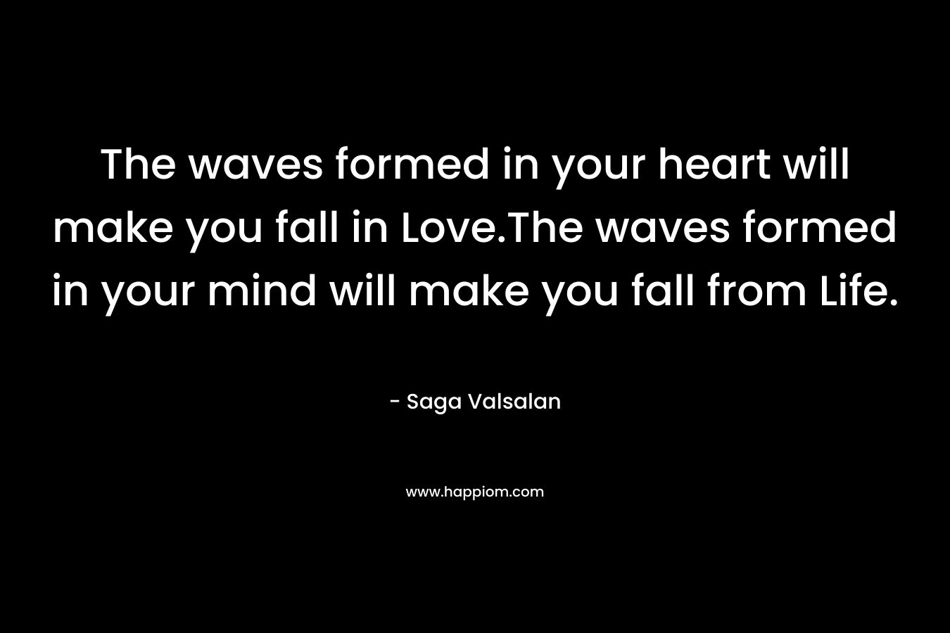 The waves formed in your heart will make you fall in Love.The waves formed in your mind will make you fall from Life. – Saga Valsalan