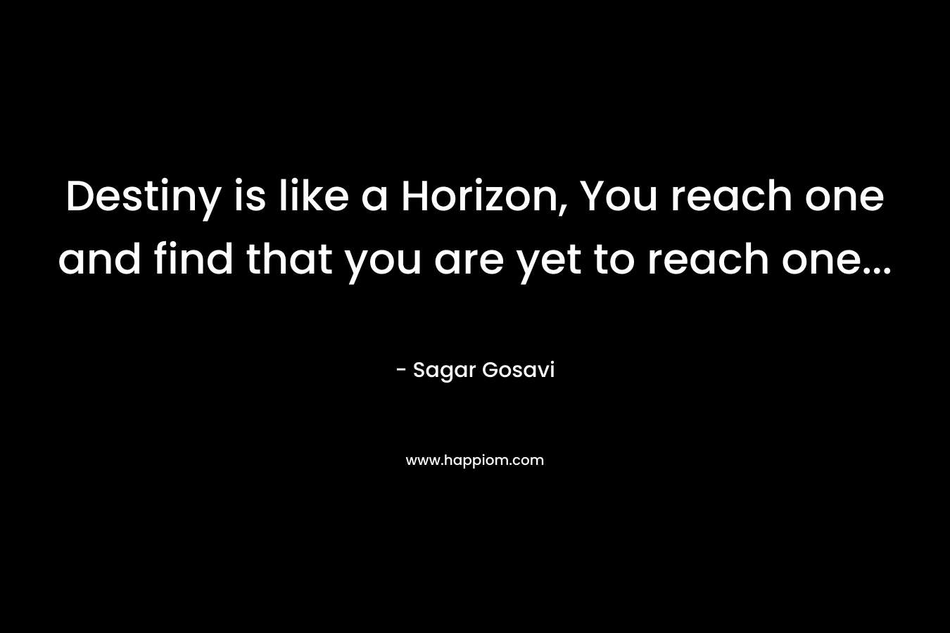 Destiny is like a Horizon, You reach one and find that you are yet to reach one… – Sagar Gosavi