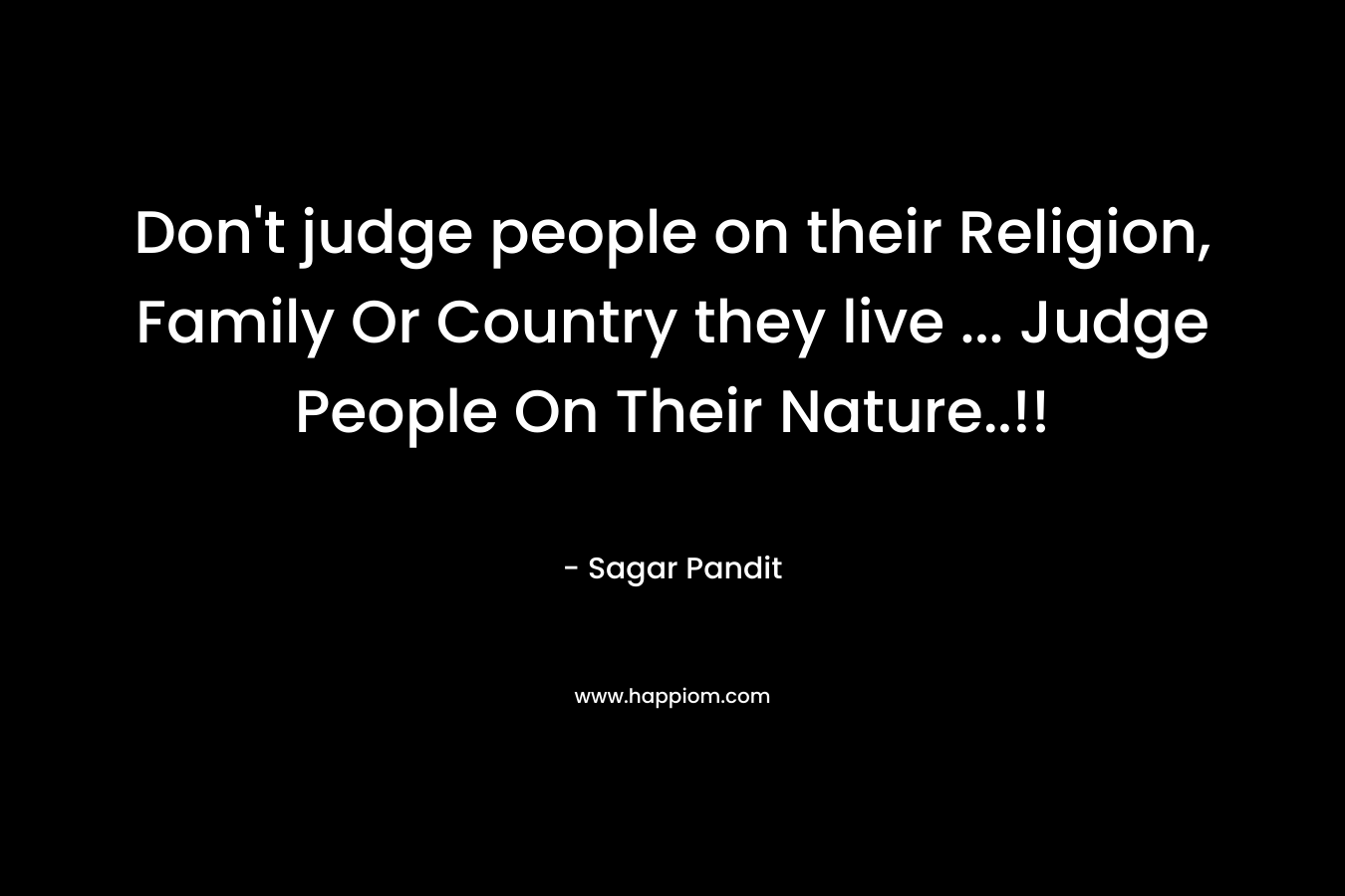 Don’t judge people on their Religion, Family Or Country they live … Judge People On Their Nature..!! – Sagar Pandit