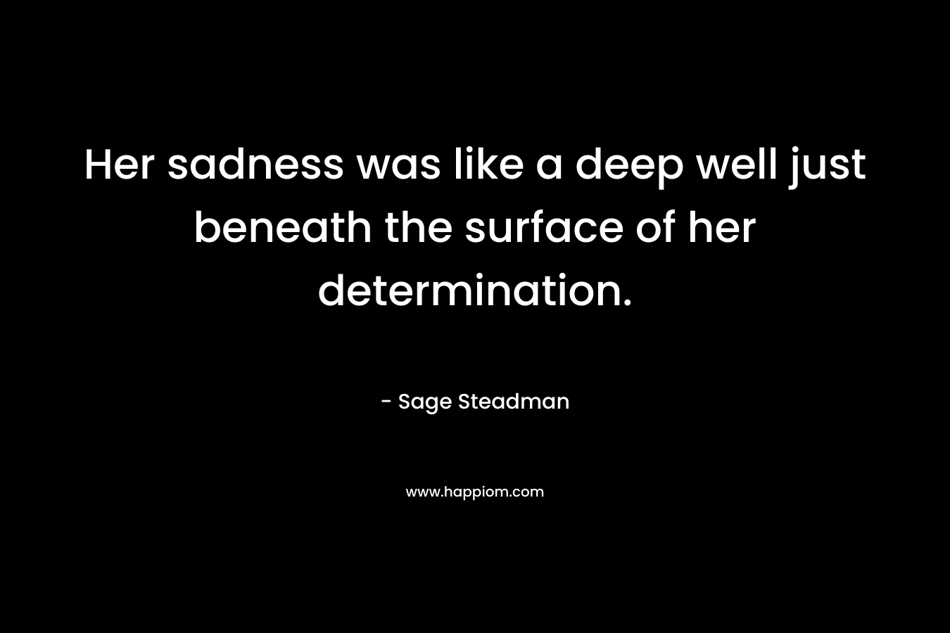 Her sadness was like a deep well just beneath the surface of her determination.