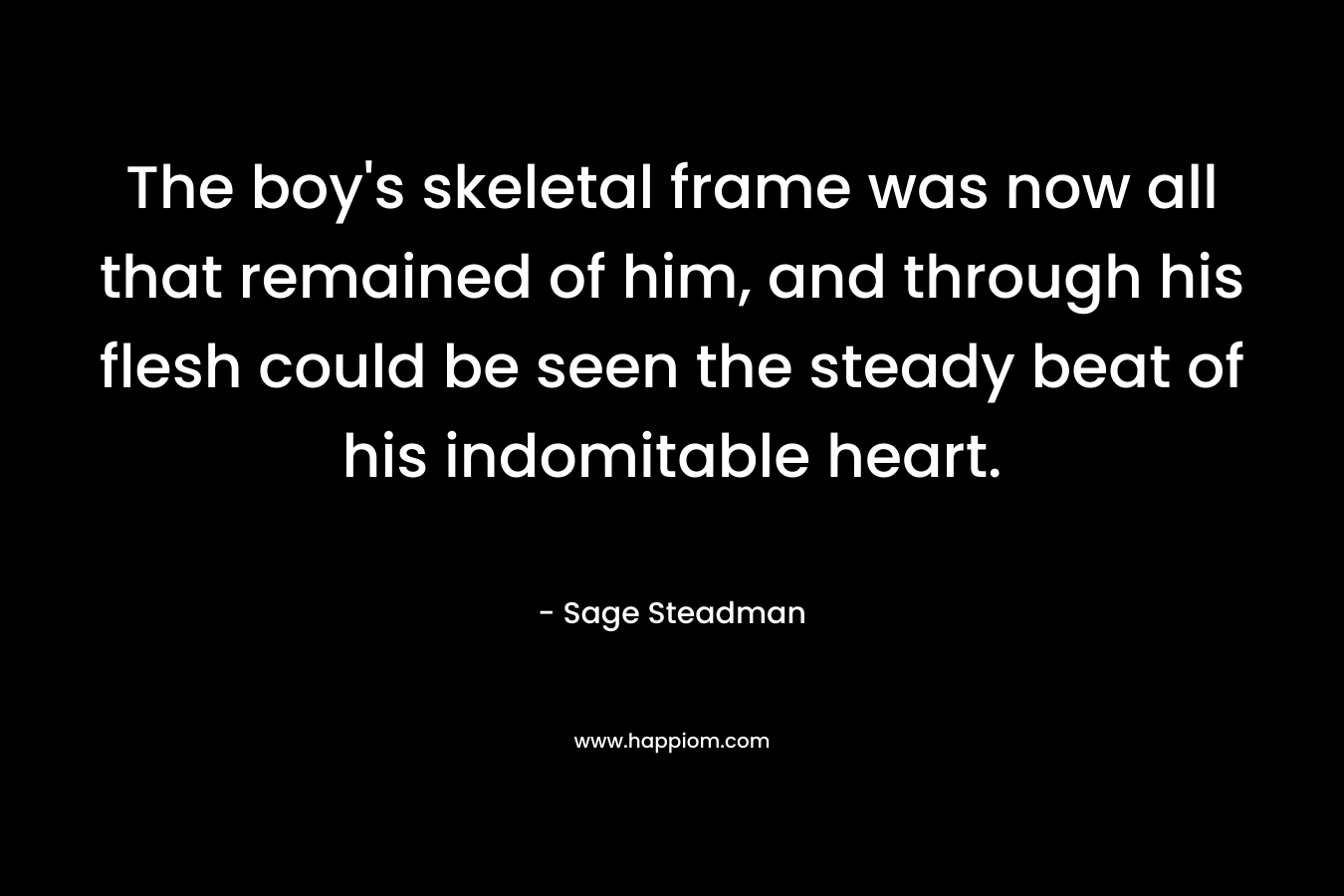 The boy's skeletal frame was now all that remained of him, and through his flesh could be seen the steady beat of his indomitable heart.