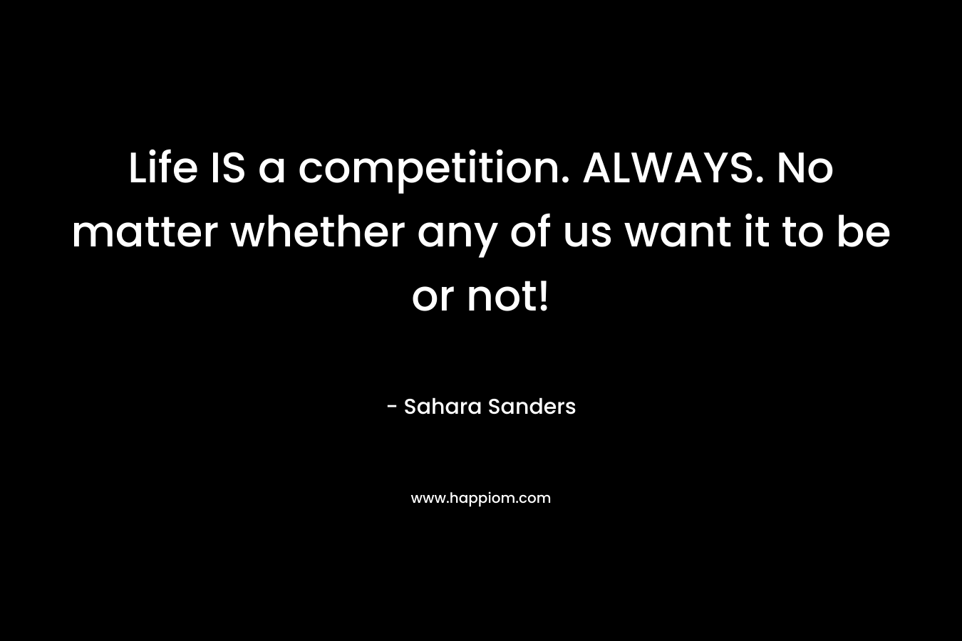 Life IS a competition. ALWAYS. No matter whether any of us want it to be or not!