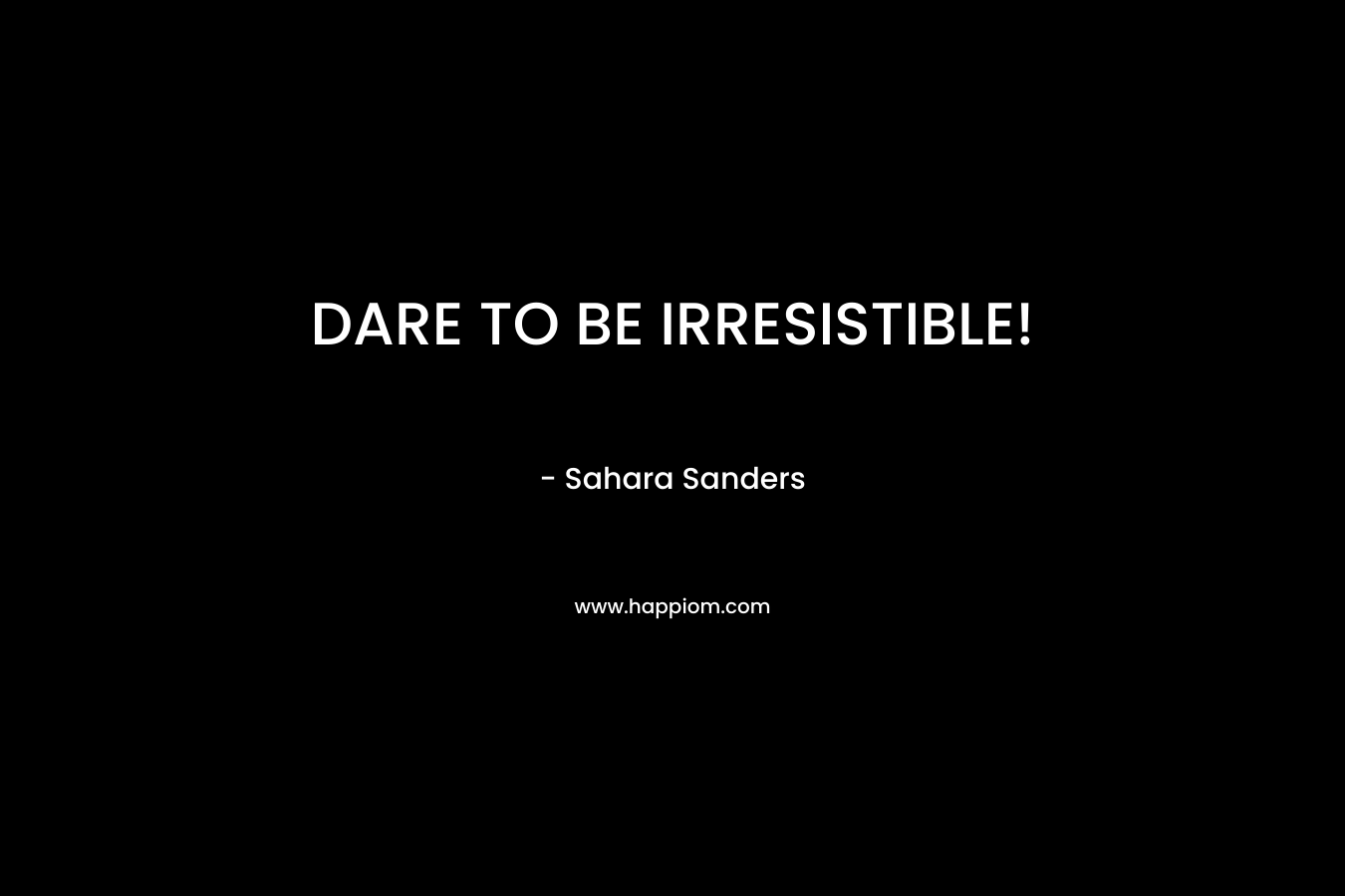 DARE TO BE IRRESISTIBLE!