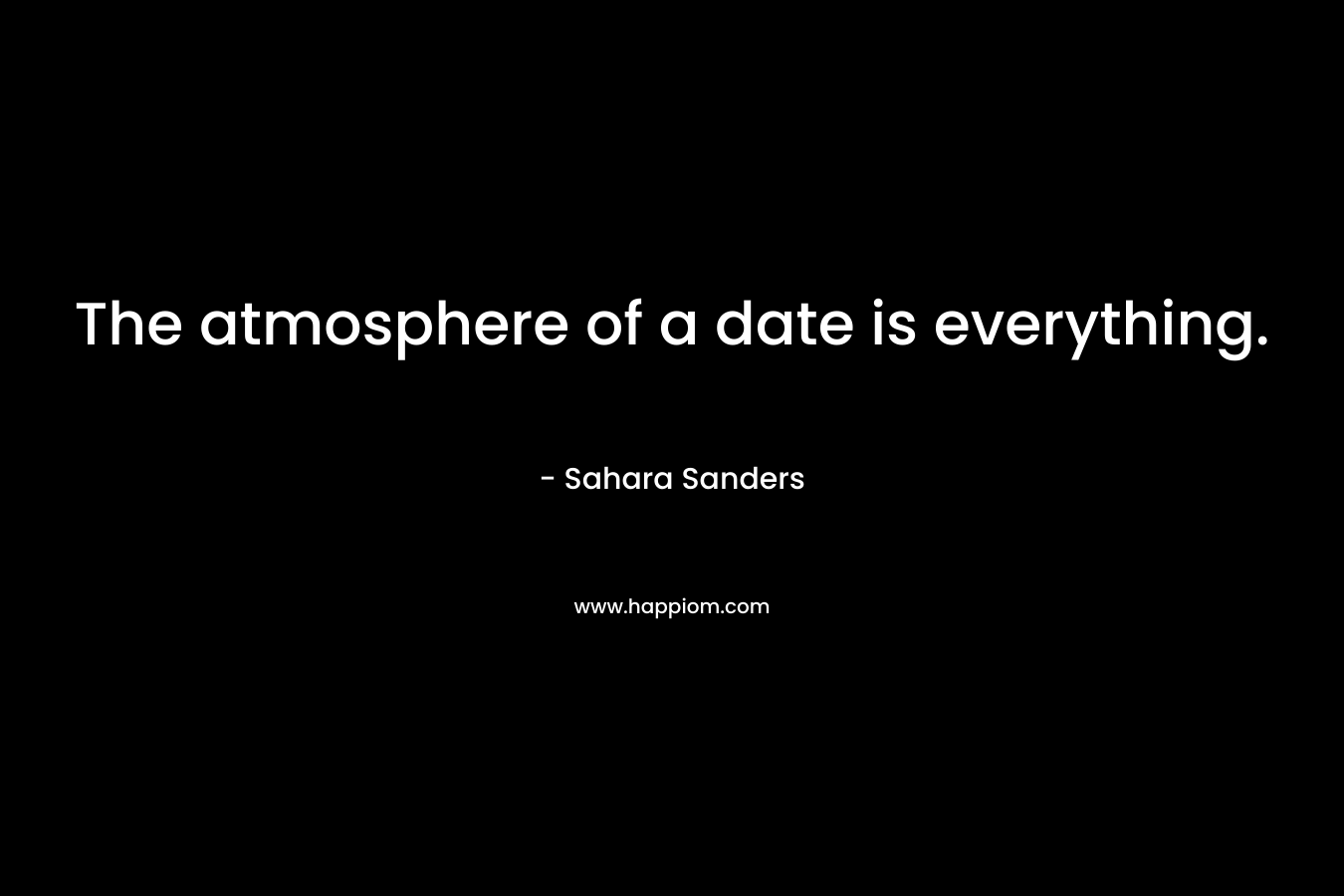 The atmosphere of a date is everything. – Sahara Sanders