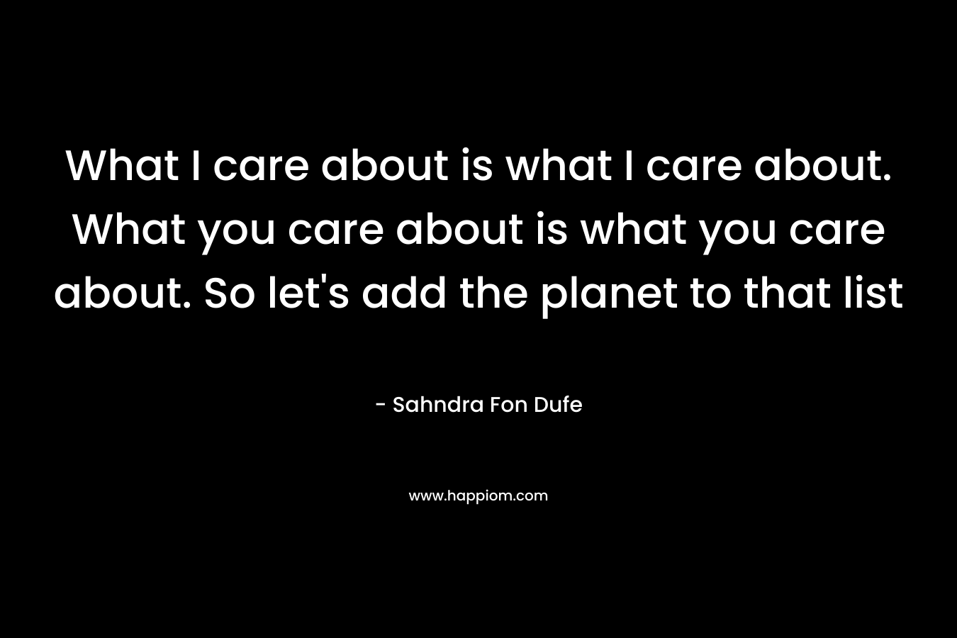 What I care about is what I care about. What you care about is what you care about. So let's add the planet to that list