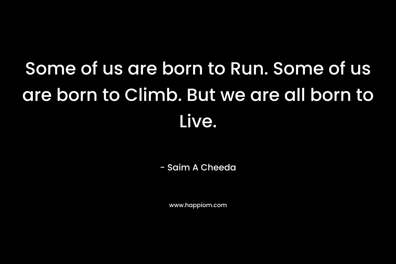 Some of us are born to Run. Some of us are born to Climb. But we are all born to Live.