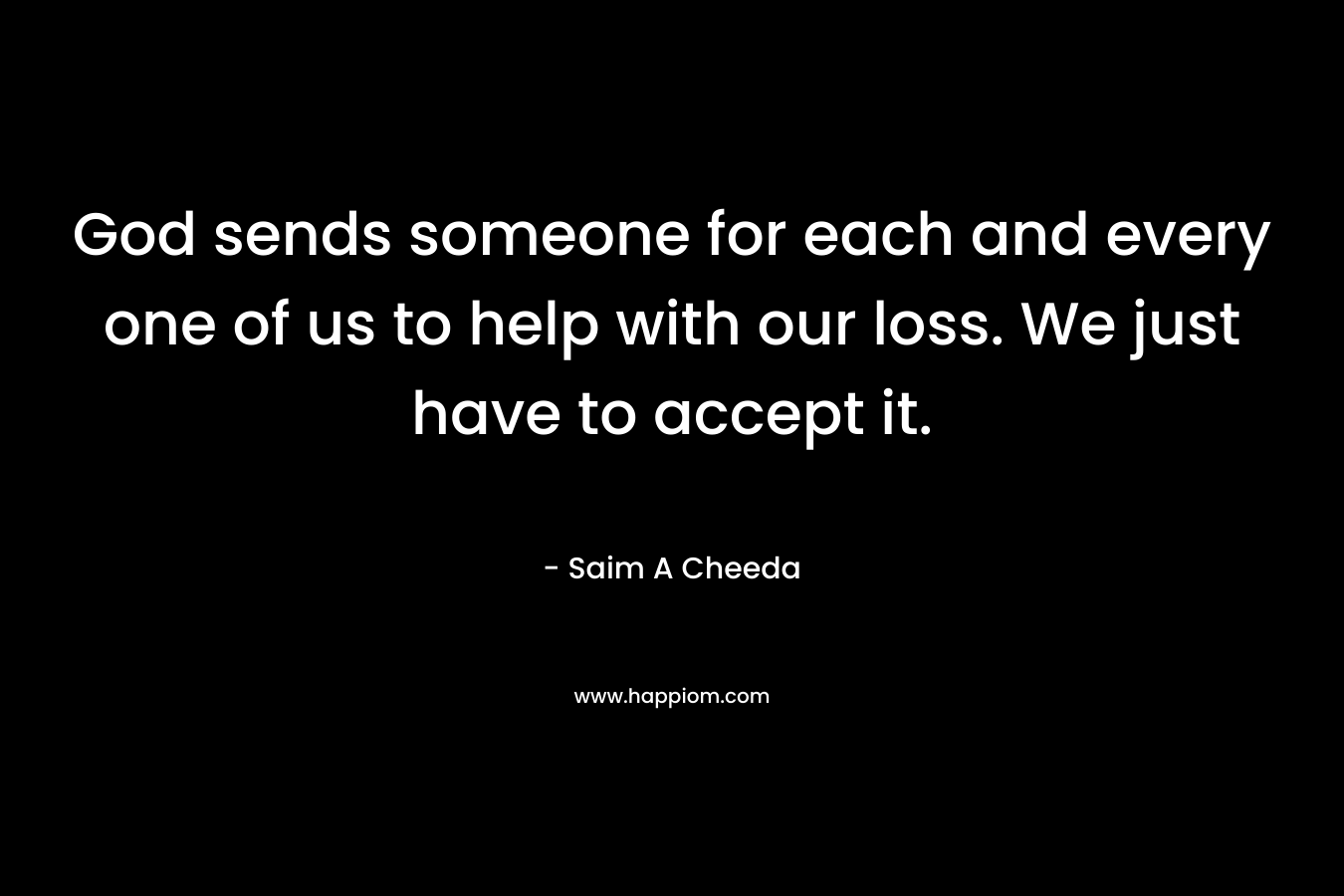 God sends someone for each and every one of us to help with our loss. We just have to accept it.
