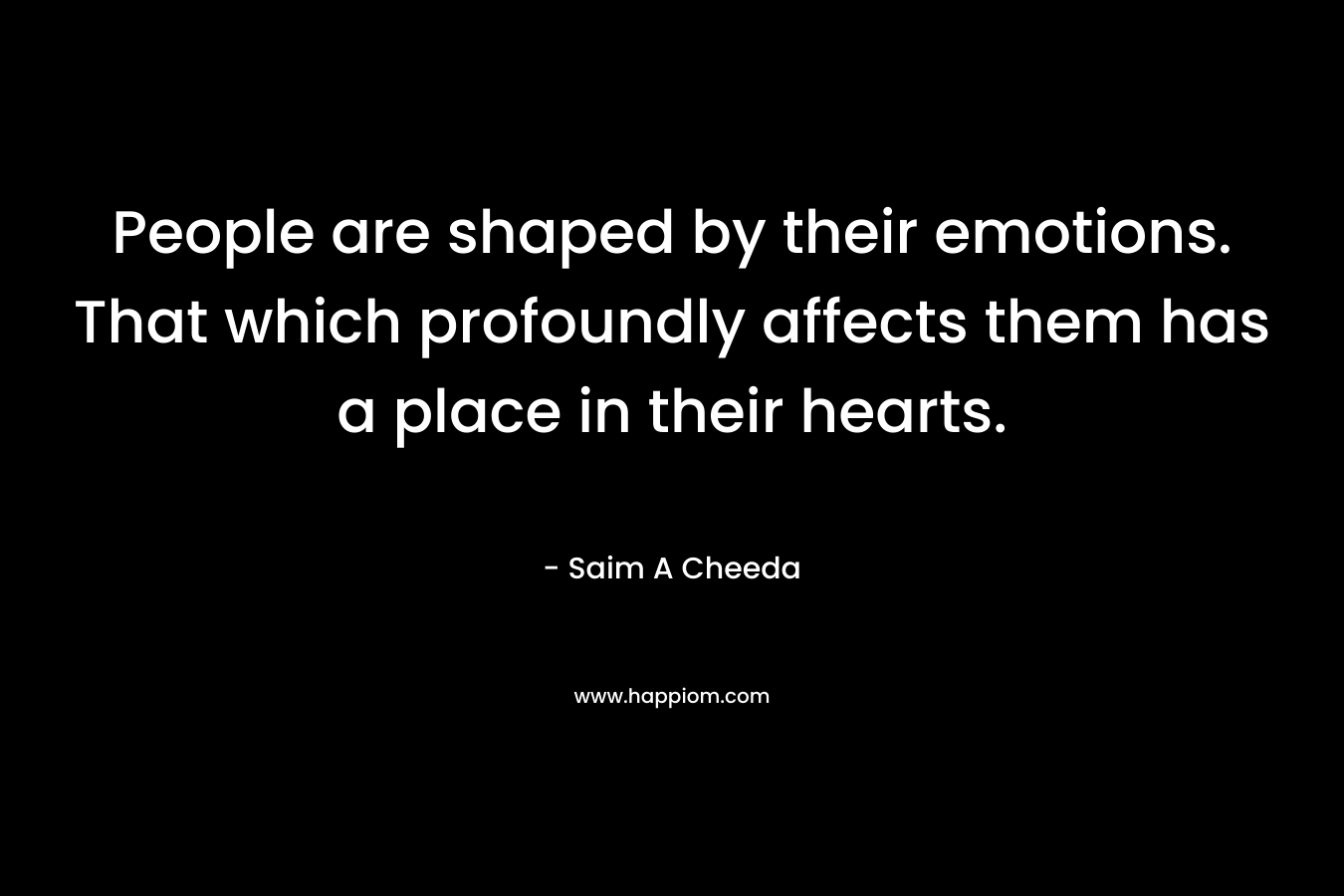 People are shaped by their emotions. That which profoundly affects them has a place in their hearts.