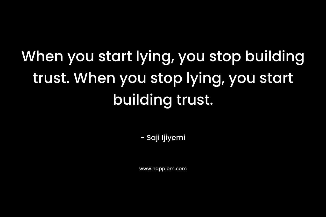 When you start lying, you stop building trust. When you stop lying, you start building trust.