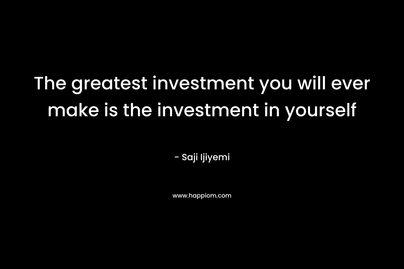 The greatest investment you will ever make is the investment in yourself
